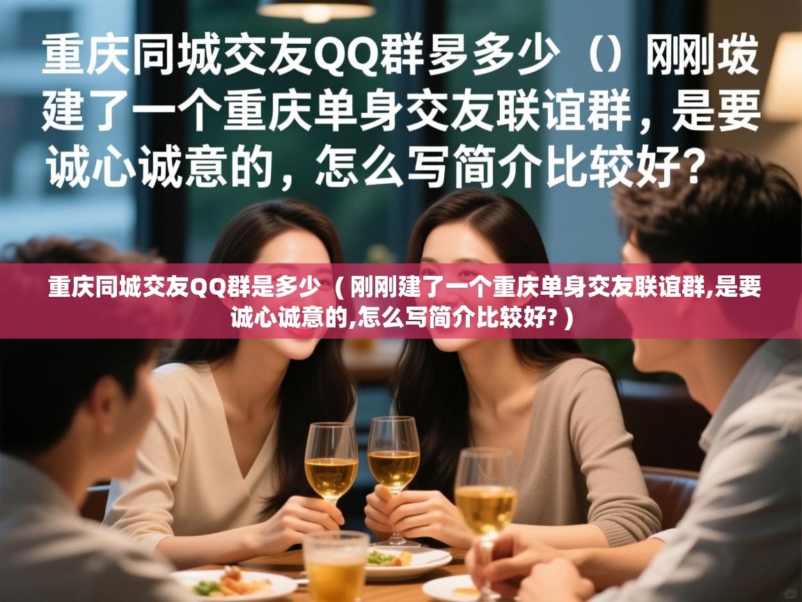  重庆同城交友QQ群是多少  ( 刚刚建了一个重庆单身交友联谊群,是要诚心诚意的,怎么写简介比较好? )