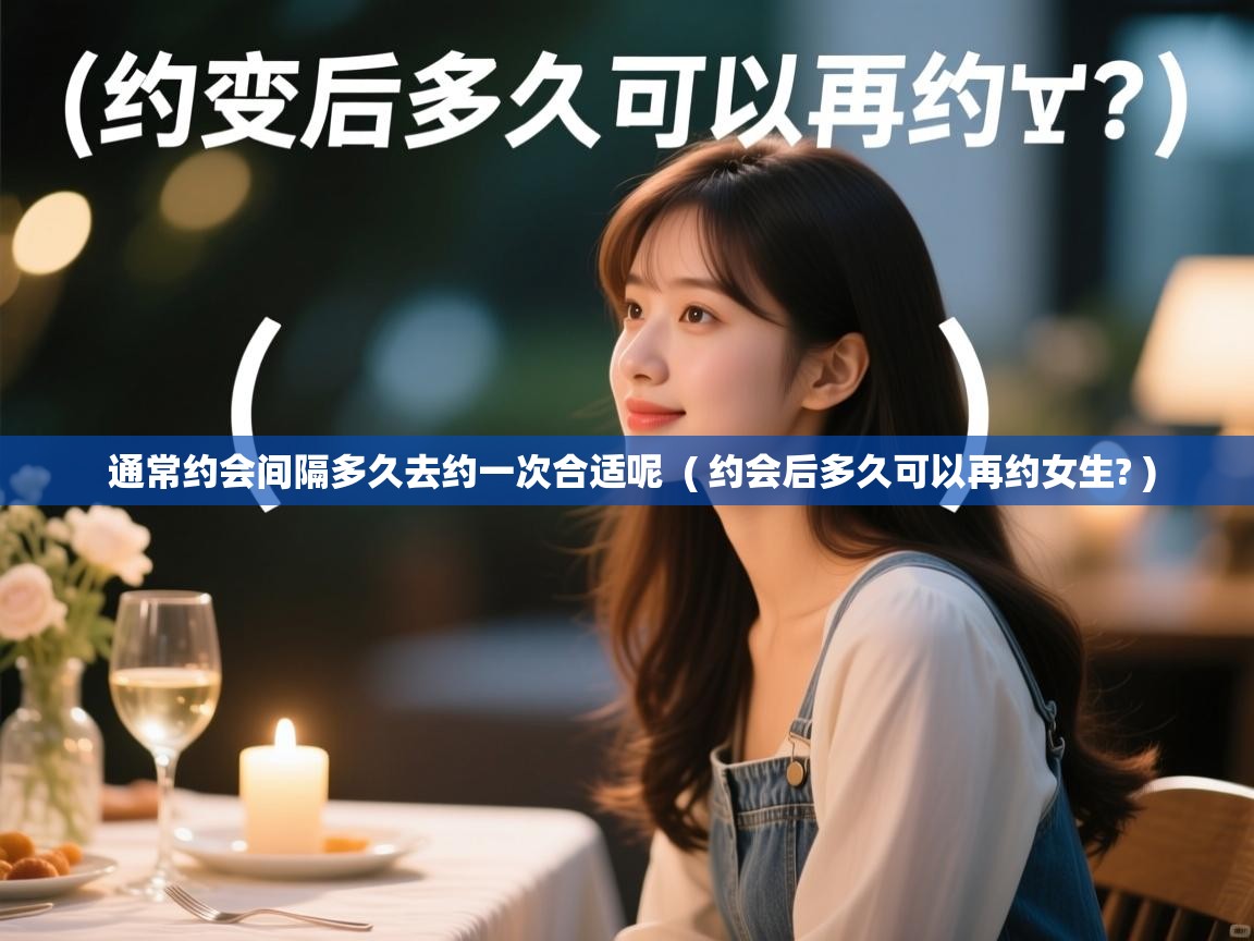  通常约会间隔多久去约一次合适呢  ( 约会后多久可以再约女生? )