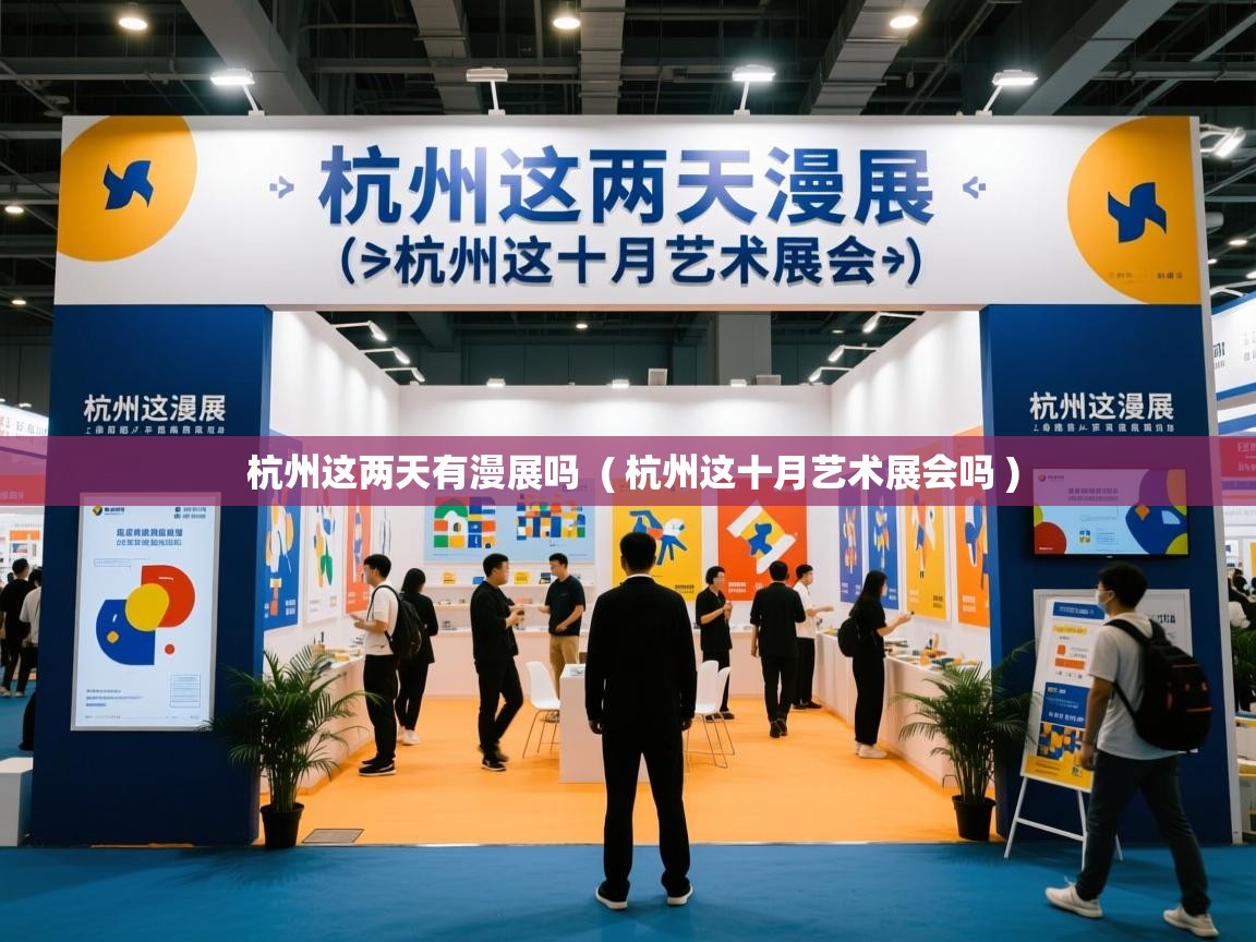 杭州这两天有漫展吗 ( 杭州这十月艺术展会吗 ) 杭州这两天有漫展吗 ( 杭州这十月艺术展会吗 )