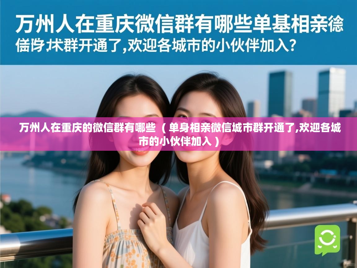  万州人在重庆的微信群有哪些  ( 单身相亲微信城市群开通了,欢迎各城市的小伙伴加入 )