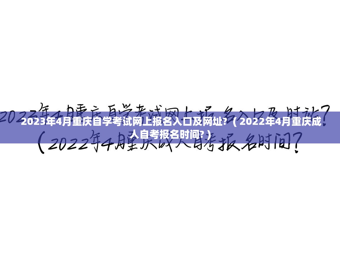  2023年4月重庆自学考试网上报名入口及网址?  ( 2022年4月重庆成人自考报名时间? )