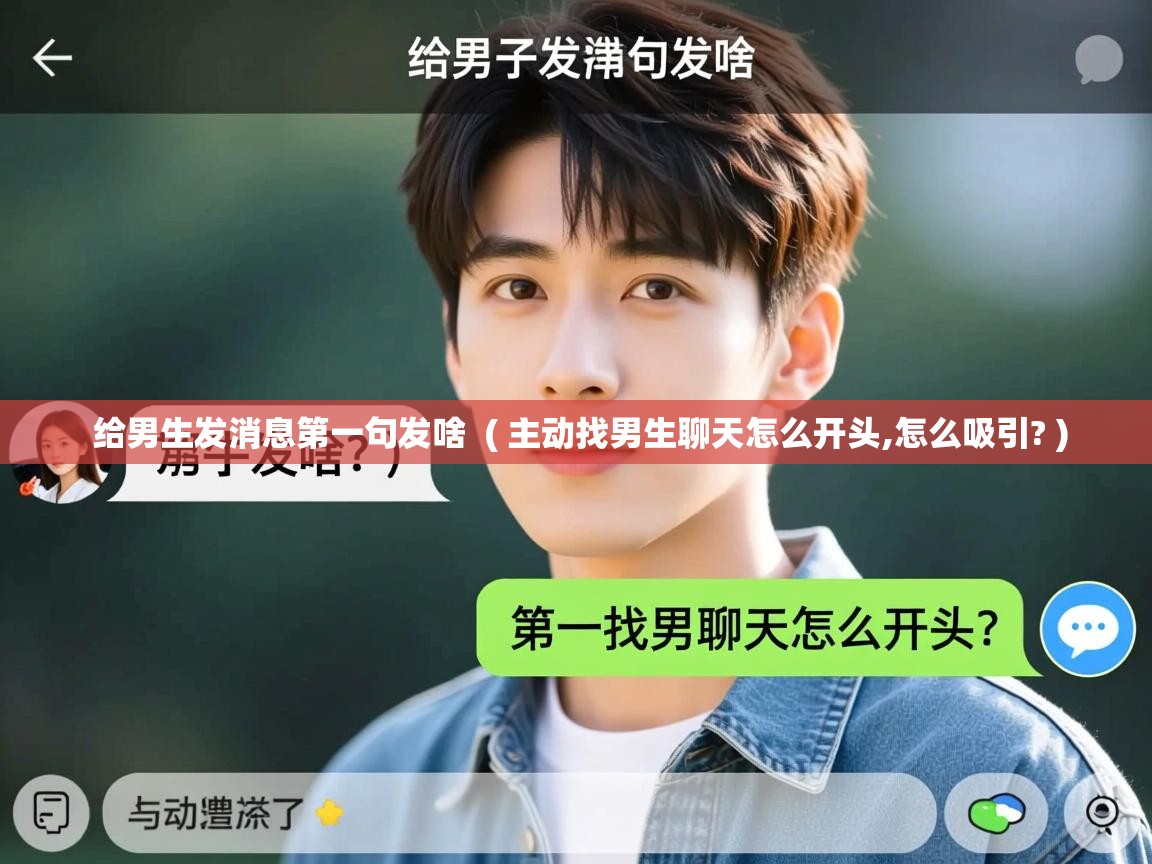  给男生发消息第一句发啥  ( 主动找男生聊天怎么开头,怎么吸引? )