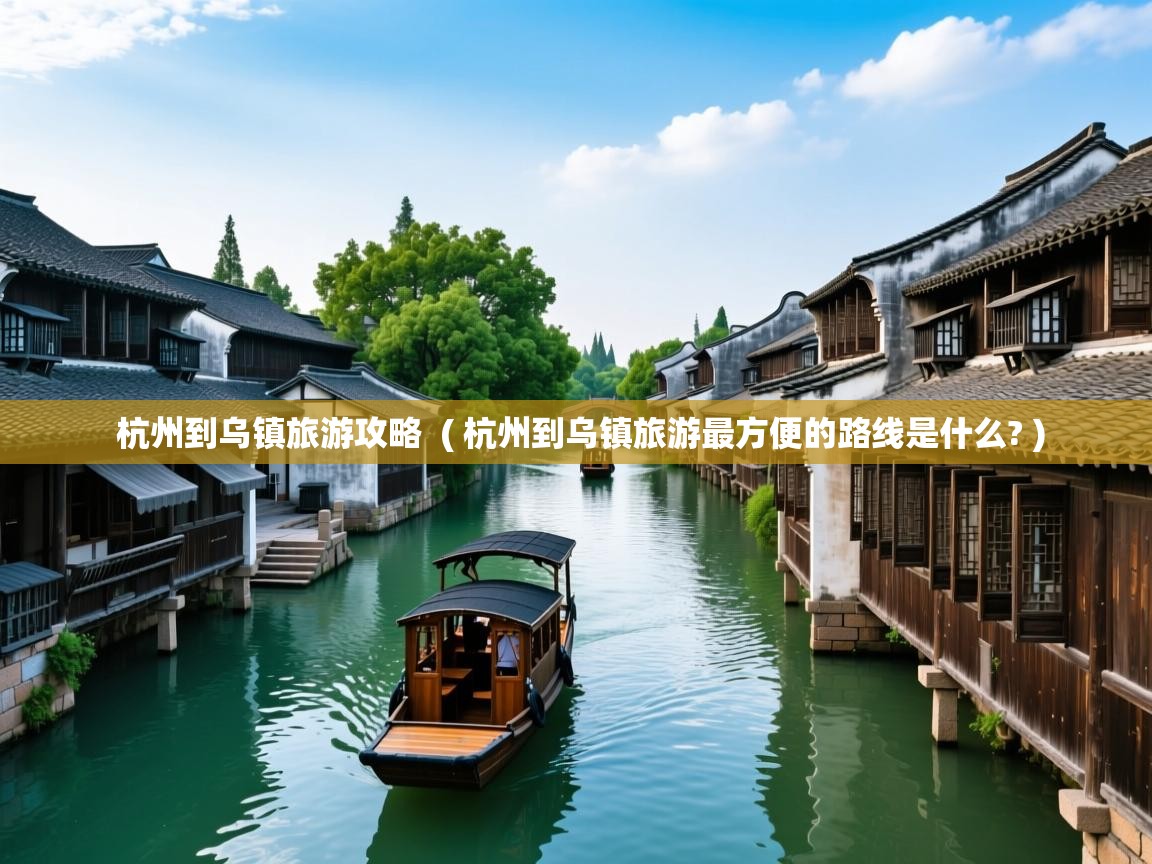  杭州到乌镇旅游攻略  ( 杭州到乌镇旅游最方便的路线是什么? )