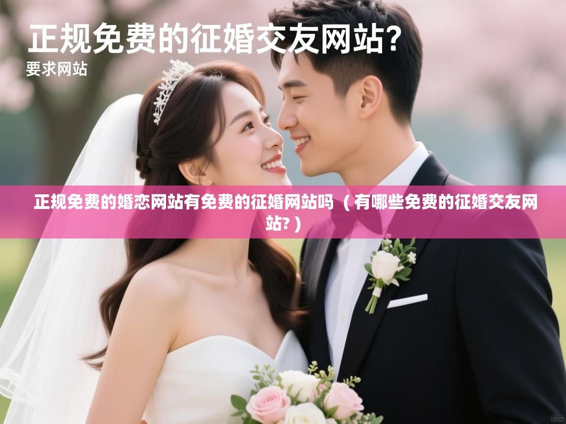  正规免费的婚恋网站有免费的征婚网站吗  ( 有哪些免费的征婚交友网站? )