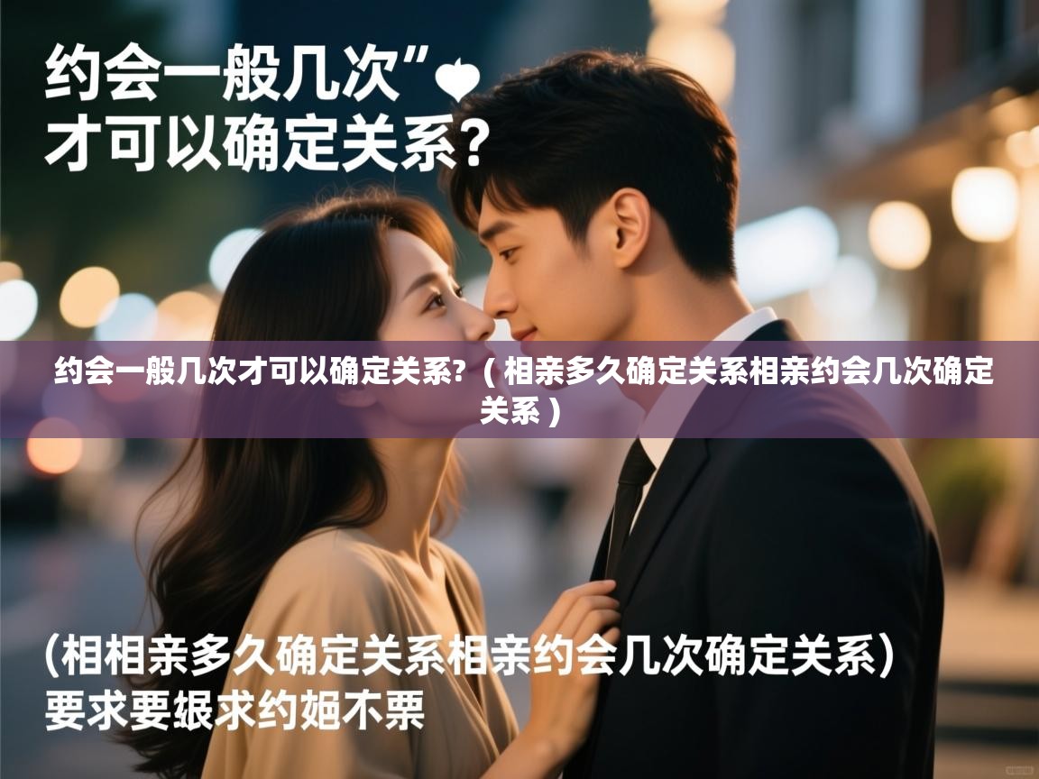 约会一般几次才可以确定关系? ( 相亲多久确定关系相亲约会几次确定关系 ) 约会一般几次才可以确定关系? ( 相亲多久确定关系相亲约会几次确定关系 )