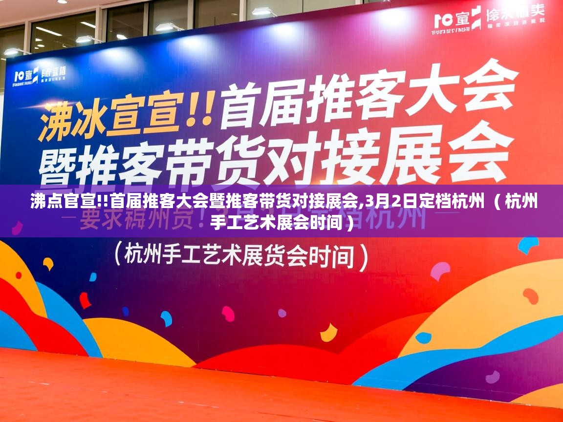 沸点官宣!!首届推客大会暨推客带货对接展会,3月2日定档杭州 ( 杭州手工艺术展会时间 ) 沸点官宣!!首届推客大会暨推客带货对接展会,3月2日定档杭州 ( 杭州手工艺术展会时间 )