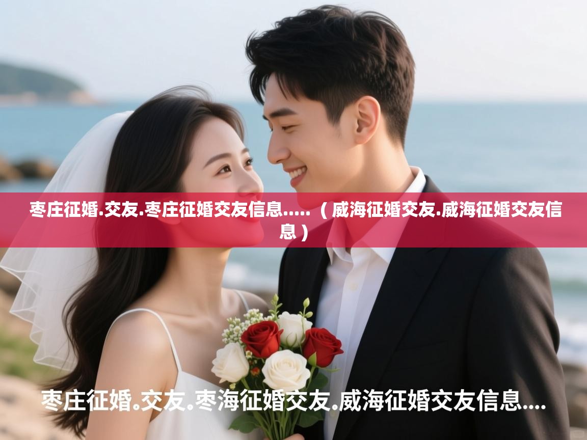 枣庄征婚.交友.枣庄征婚交友信息..... ( 威海征婚交友.威海征婚交友信息 ) 枣庄征婚.交友.枣庄征婚交友信息..... ( 威海征婚交友.威海征婚交友信息 )