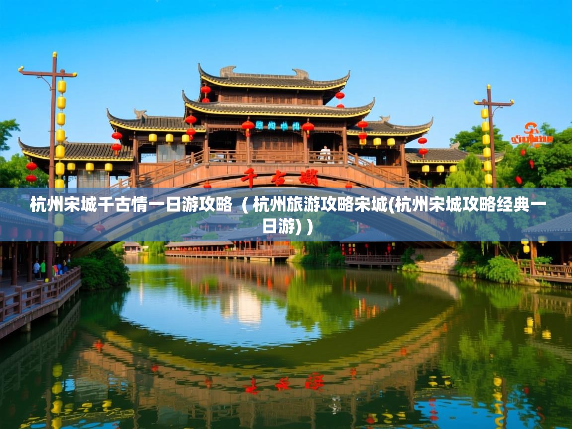 杭州宋城千古情一日游攻略 ( 杭州旅游攻略宋城(杭州宋城攻略经典一日游) ) 杭州宋城千古情一日游攻略 ( 杭州旅游攻略宋城(杭州宋城攻略经典一日游) )