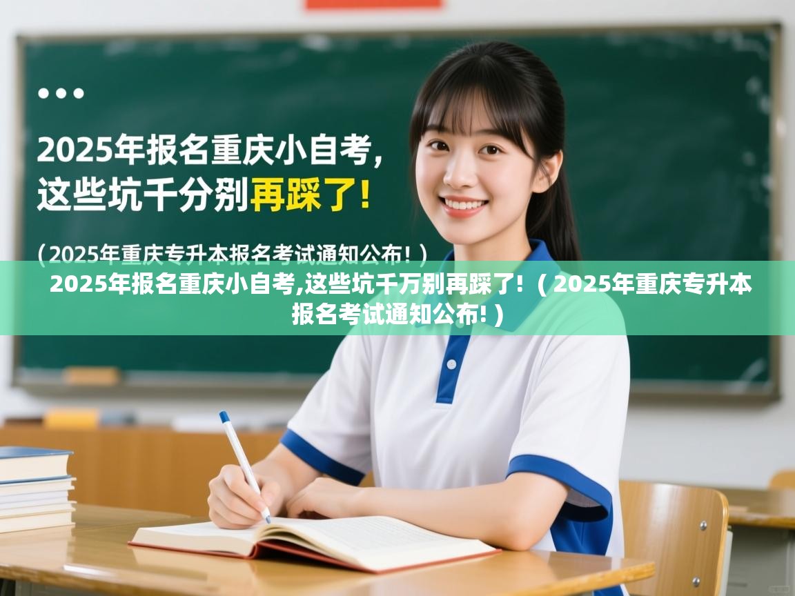  2025年报名重庆小自考,这些坑千万别再踩了!  ( 2025年重庆专升本报名考试通知公布! )