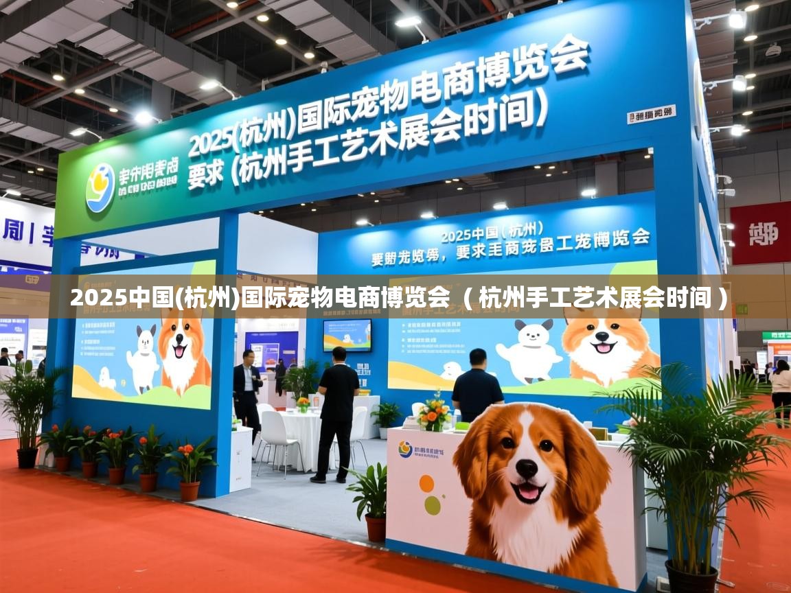 2025中国(杭州)国际宠物电商博览会 ( 杭州手工艺术展会时间 ) 2025中国(杭州)国际宠物电商博览会 ( 杭州手工艺术展会时间 )