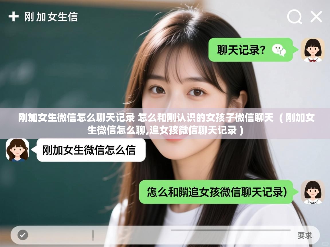  刚加女生微信怎么聊天记录 怎么和刚认识的女孩子微信聊天  ( 刚加女生微信怎么聊,追女孩微信聊天记录 )