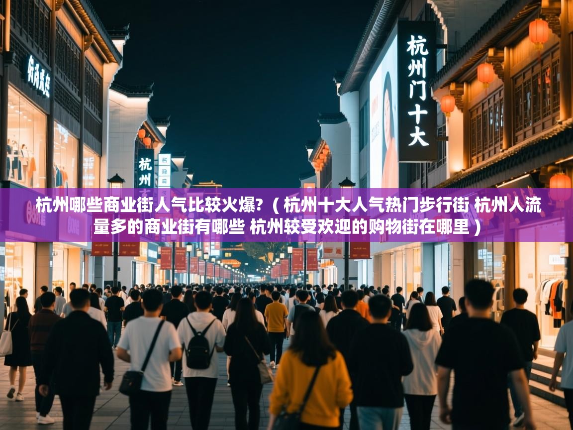 杭州哪些商业街人气比较火爆? ( 杭州十大人气热门步行街 杭州人流量多的商业街有哪些 杭州较受欢迎的购物街在哪里 ) 杭州哪些商业街人气比较火爆? ( 杭州十大人气热门步行街 杭州人流量多的商业街有哪些 杭州较受欢迎的购物街在哪里 )