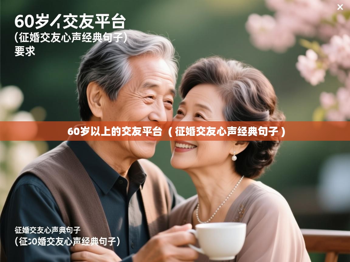60岁以上的交友平台 ( 征婚交友心声经典句子 ) 60岁以上的交友平台 ( 征婚交友心声经典句子 )