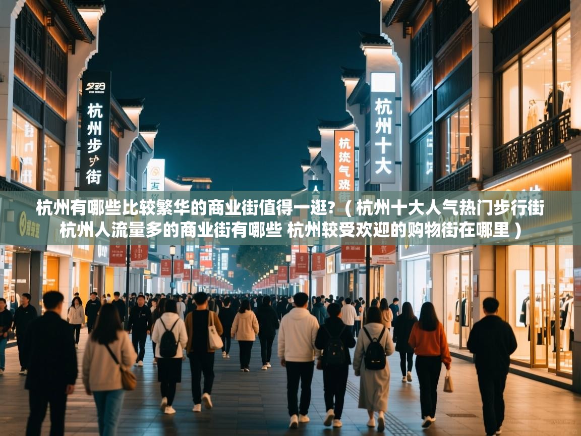 杭州有哪些比较繁华的商业街值得一逛? ( 杭州十大人气热门步行街 杭州人流量多的商业街有哪些 杭州较受欢迎的购物街在哪里 ) 杭州有哪些比较繁华的商业街值得一逛? ( 杭州十大人气热门步行街 杭州人流量多的商业街有哪些 杭州较受欢迎的购物街在哪里 )