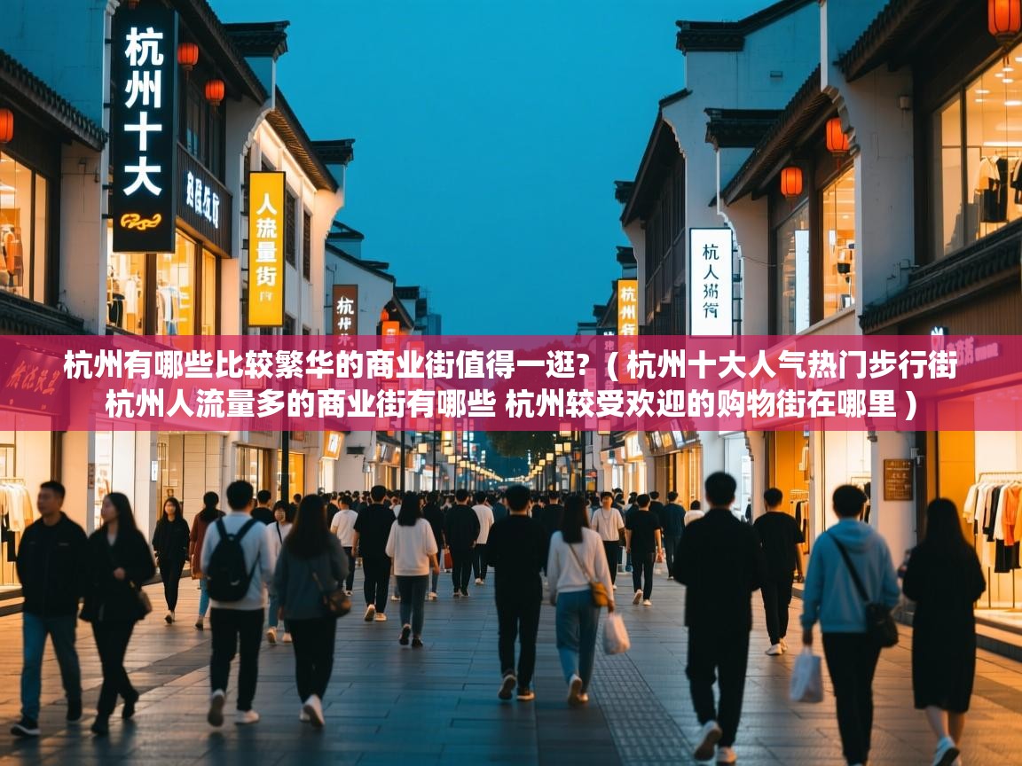 杭州有哪些比较繁华的商业街值得一逛? ( 杭州十大人气热门步行街 杭州人流量多的商业街有哪些 杭州较受欢迎的购物街在哪里 ) 杭州有哪些比较繁华的商业街值得一逛? ( 杭州十大人气热门步行街 杭州人流量多的商业街有哪些 杭州较受欢迎的购物街在哪里 )