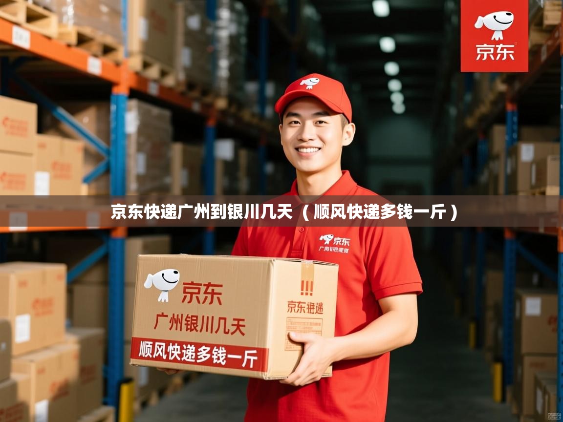  京东快递广州到银川几天  ( 顺风快递多钱一斤 )