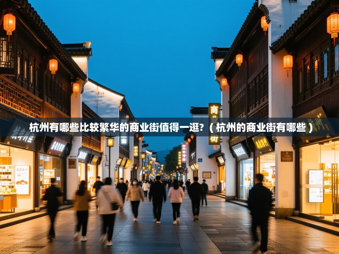 杭州有哪些比较繁华的商业街值得一逛? ( 杭州的商业街有哪些 ) 杭州有哪些比较繁华的商业街值得一逛? ( 杭州的商业街有哪些 )