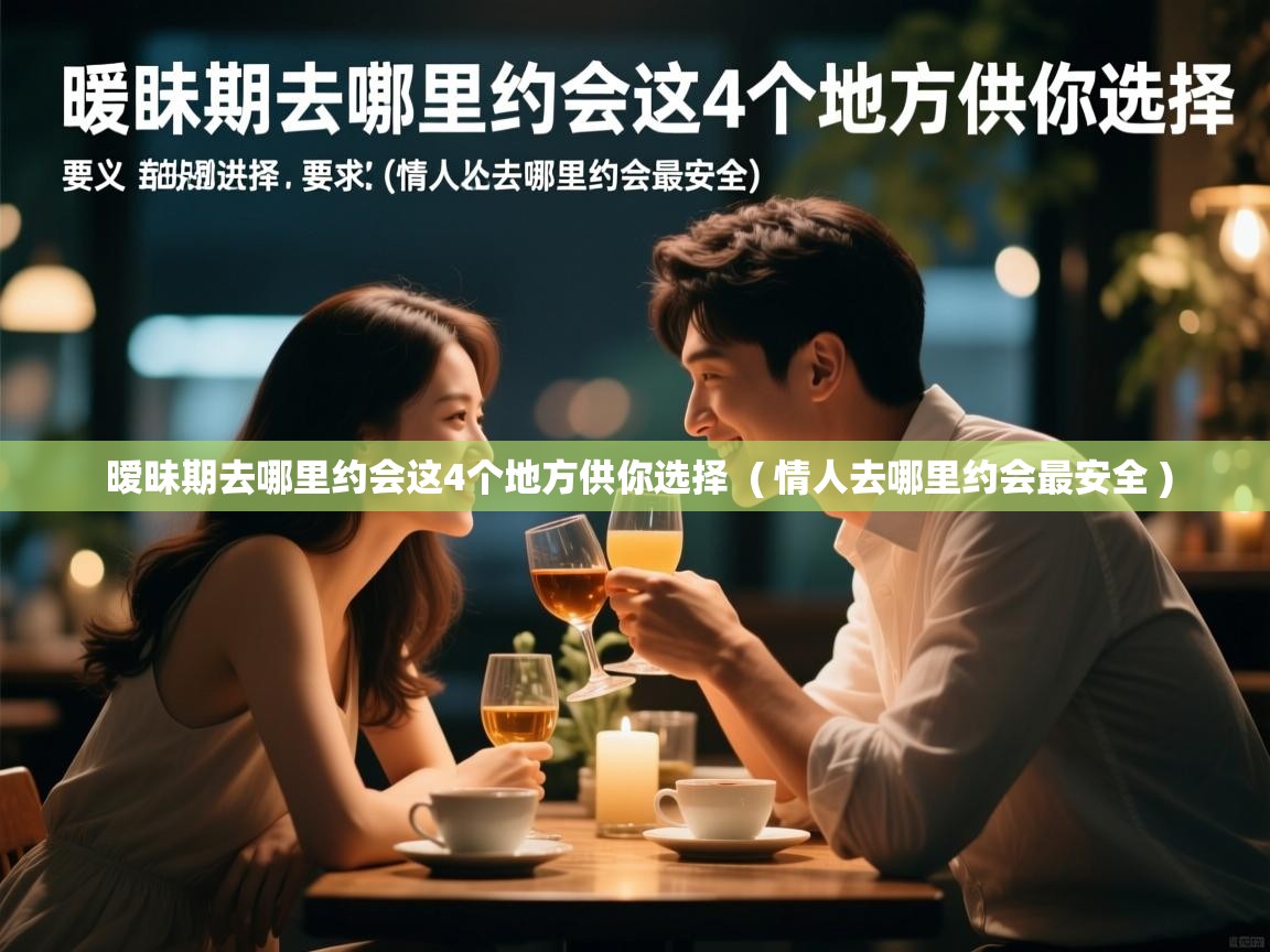  暧昧期去哪里约会这4个地方供你选择  ( 情人去哪里约会最安全 )