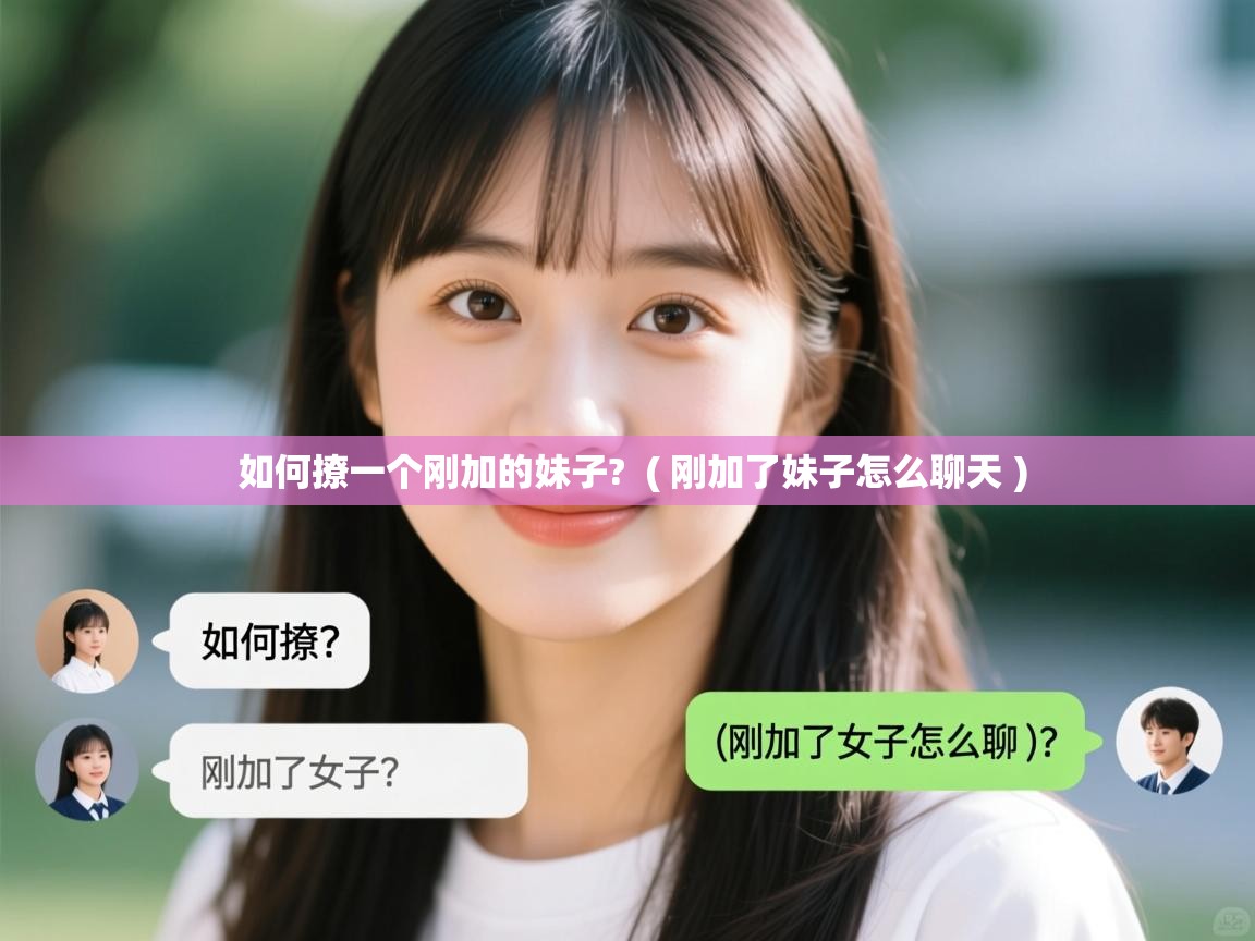  如何撩一个刚加的妹子?  ( 刚加了妹子怎么聊天 )