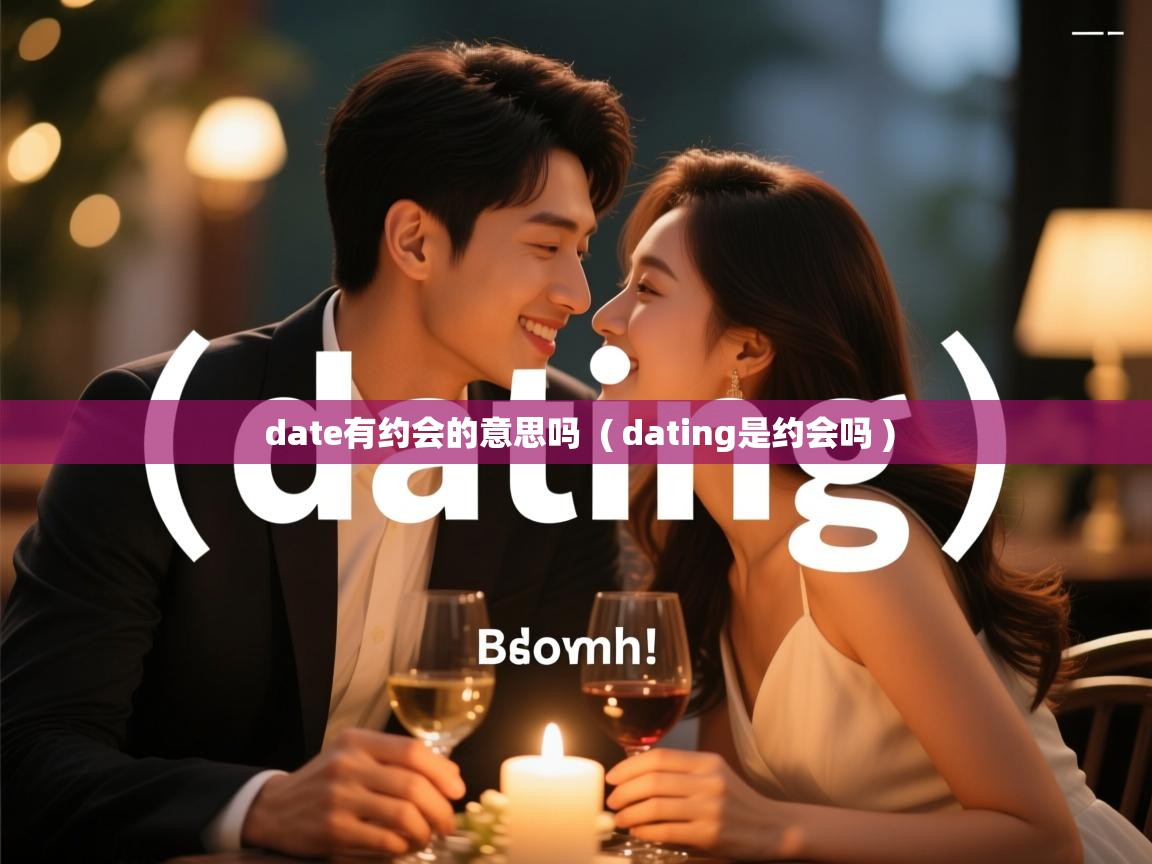 date有约会的意思吗 ( dating是约会吗 ) date有约会的意思吗 ( dating是约会吗 )