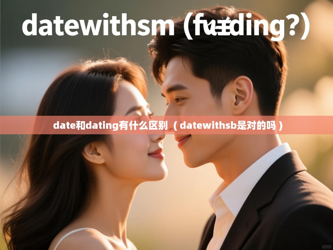 date和dating有什么区别 ( datewithsb是对的吗 ) date和dating有什么区别 ( datewithsb是对的吗 )