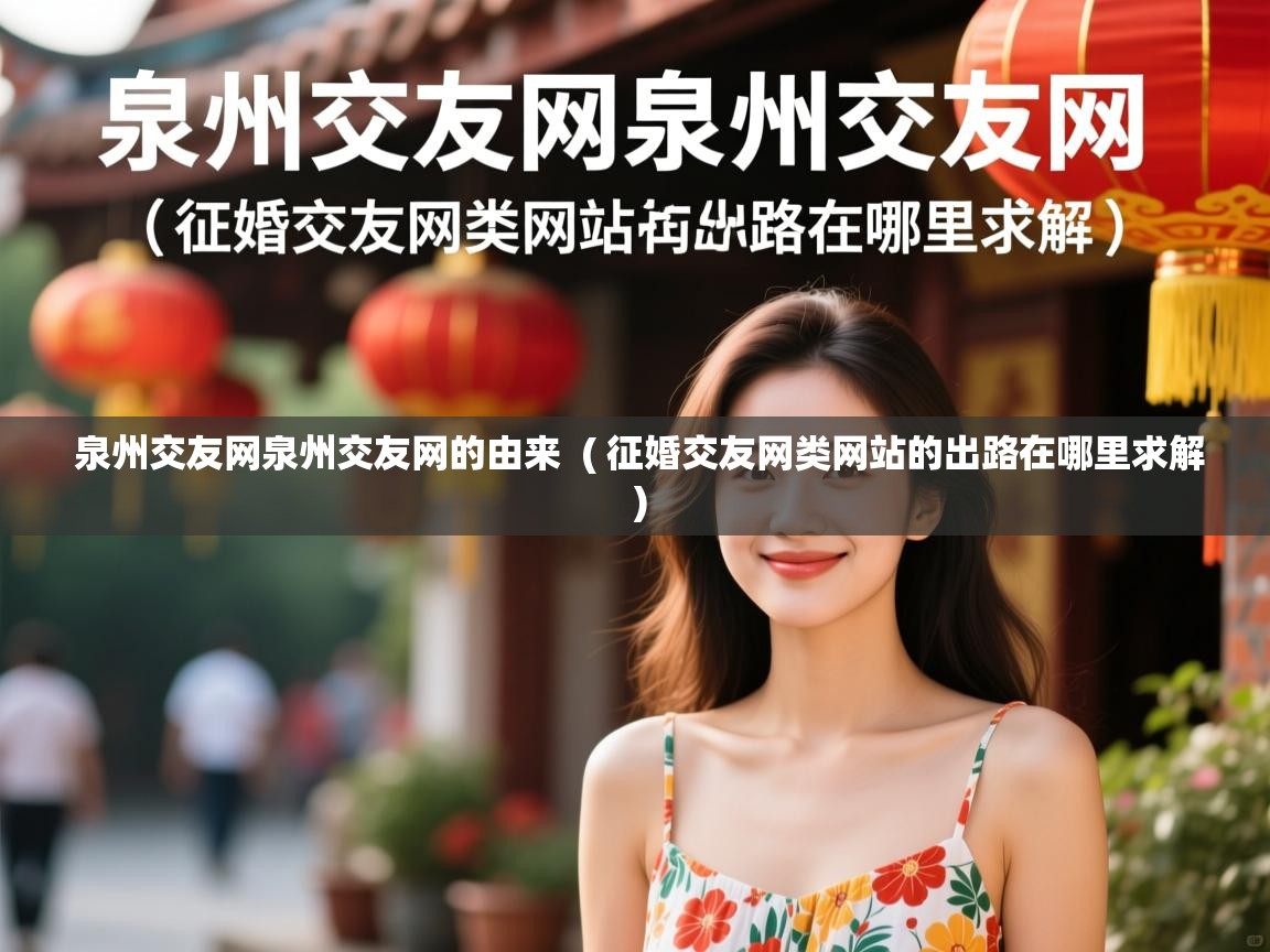  泉州交友网泉州交友网的由来  ( 征婚交友网类网站的出路在哪里求解 )