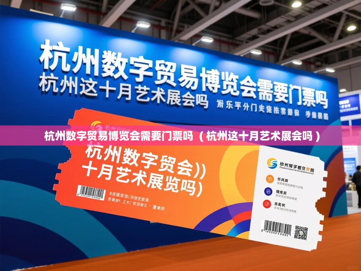  杭州数字贸易博览会需要门票吗  ( 杭州这十月艺术展会吗 )