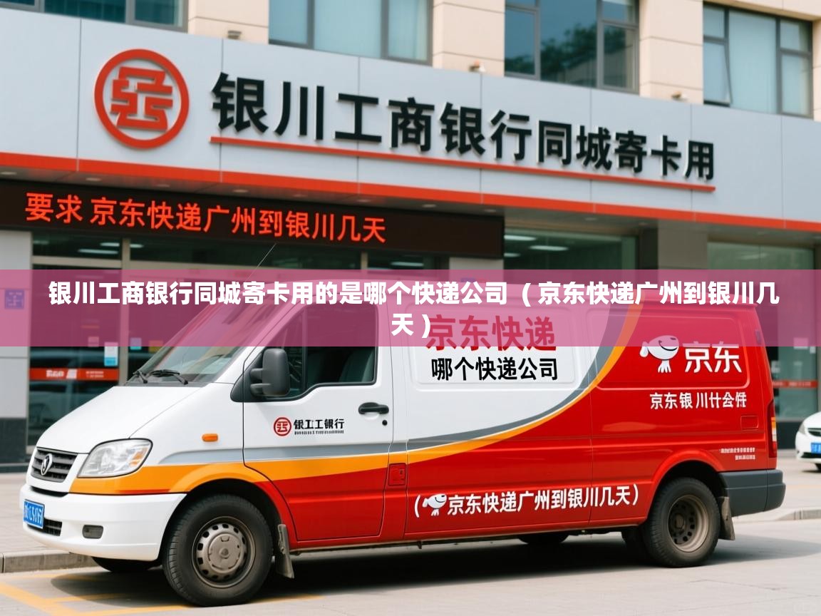  银川工商银行同城寄卡用的是哪个快递公司  ( 京东快递广州到银川几天 )