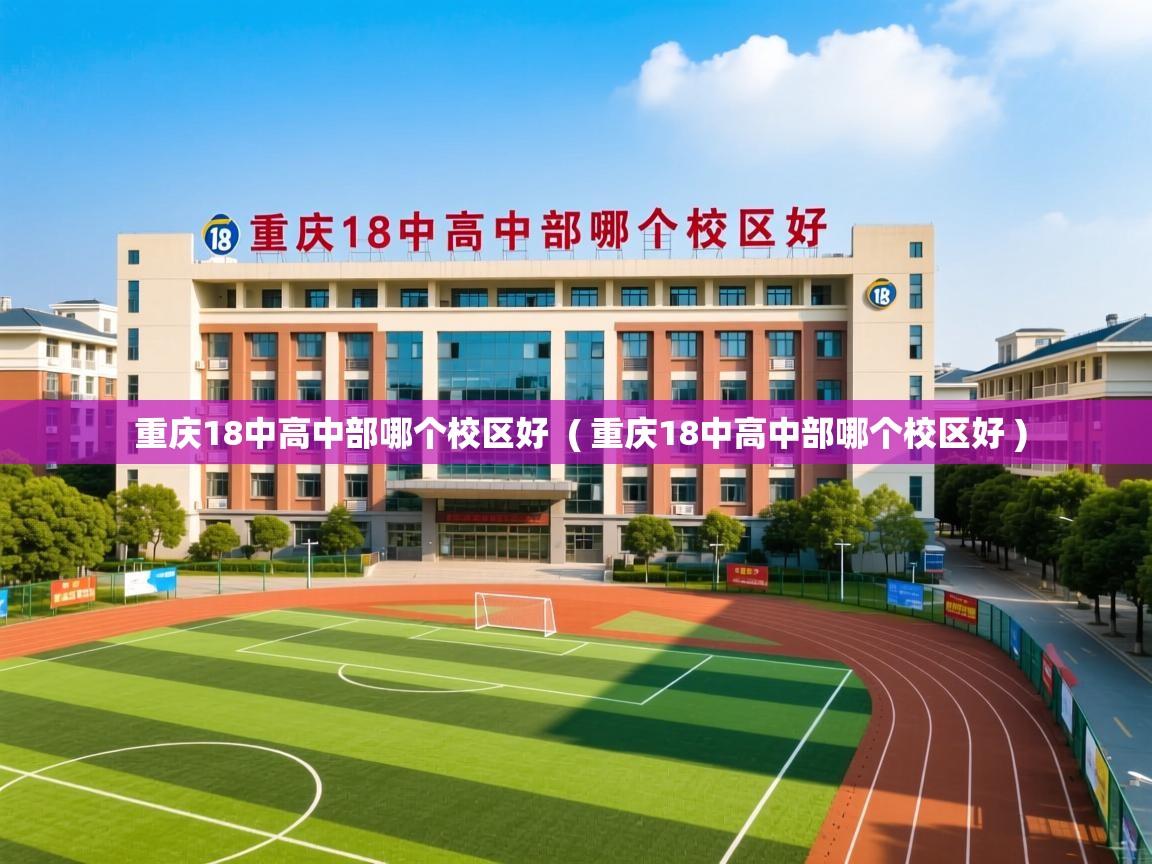  重庆18中高中部哪个校区好  ( 重庆18中高中部哪个校区好 )