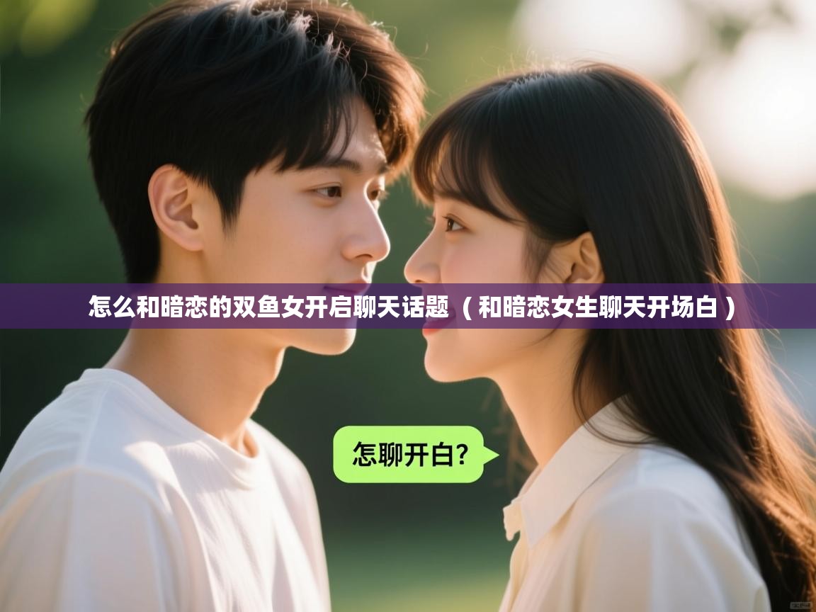  怎么和暗恋的双鱼女开启聊天话题  ( 和暗恋女生聊天开场白 )