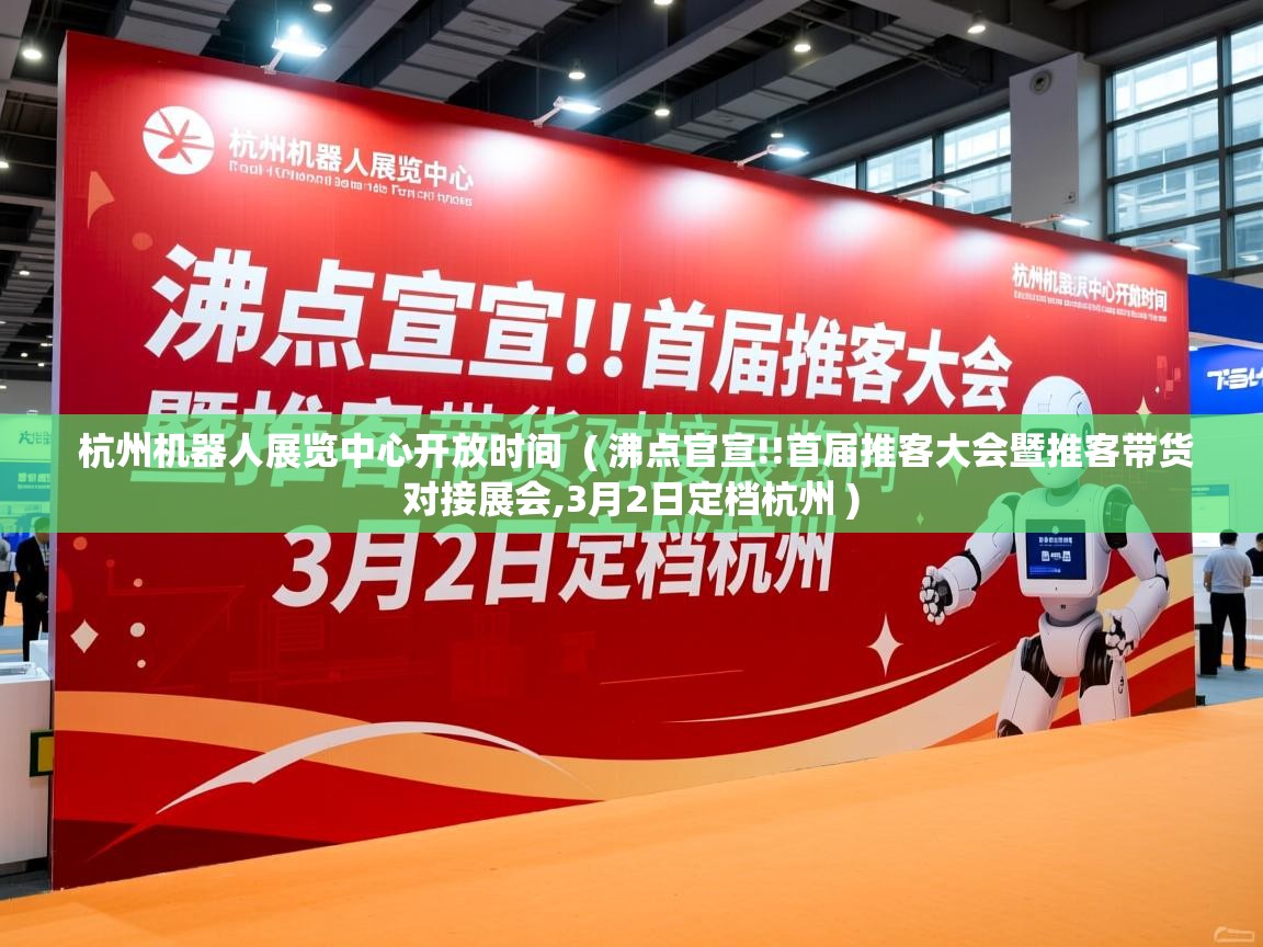  杭州机器人展览中心开放时间  ( 沸点官宣!!首届推客大会暨推客带货对接展会,3月2日定档杭州 )