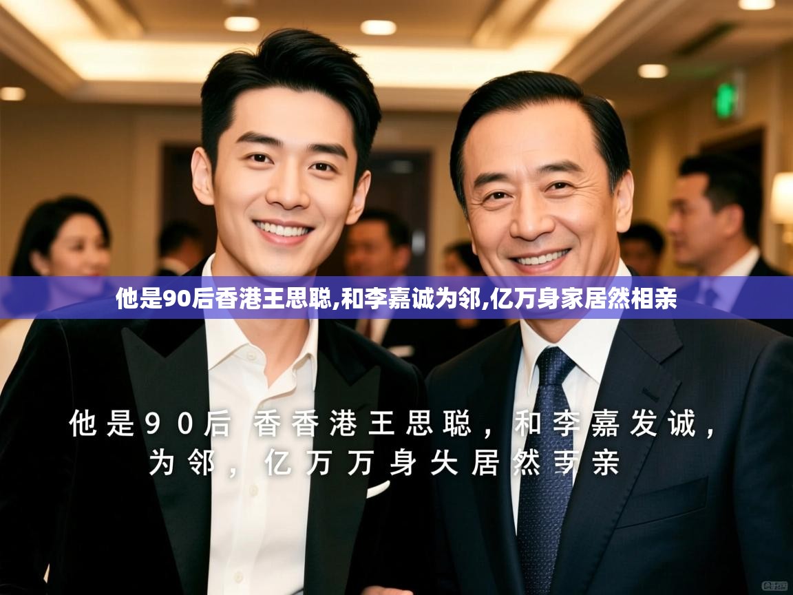  他是90后香港王思聪,和李嘉诚为邻,亿万身家居然相亲 