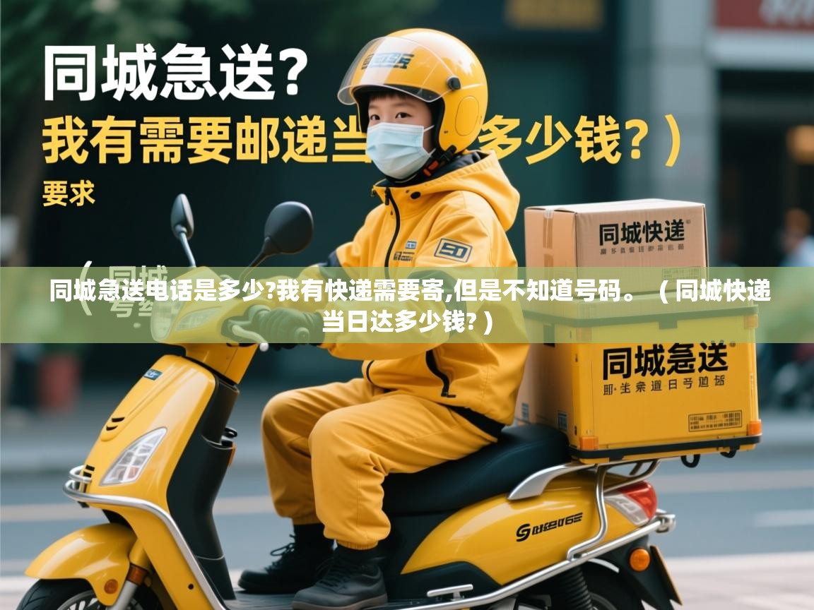  同城急送电话是多少?我有快递需要寄,但是不知道号码。  ( 同城快递当日达多少钱? )
