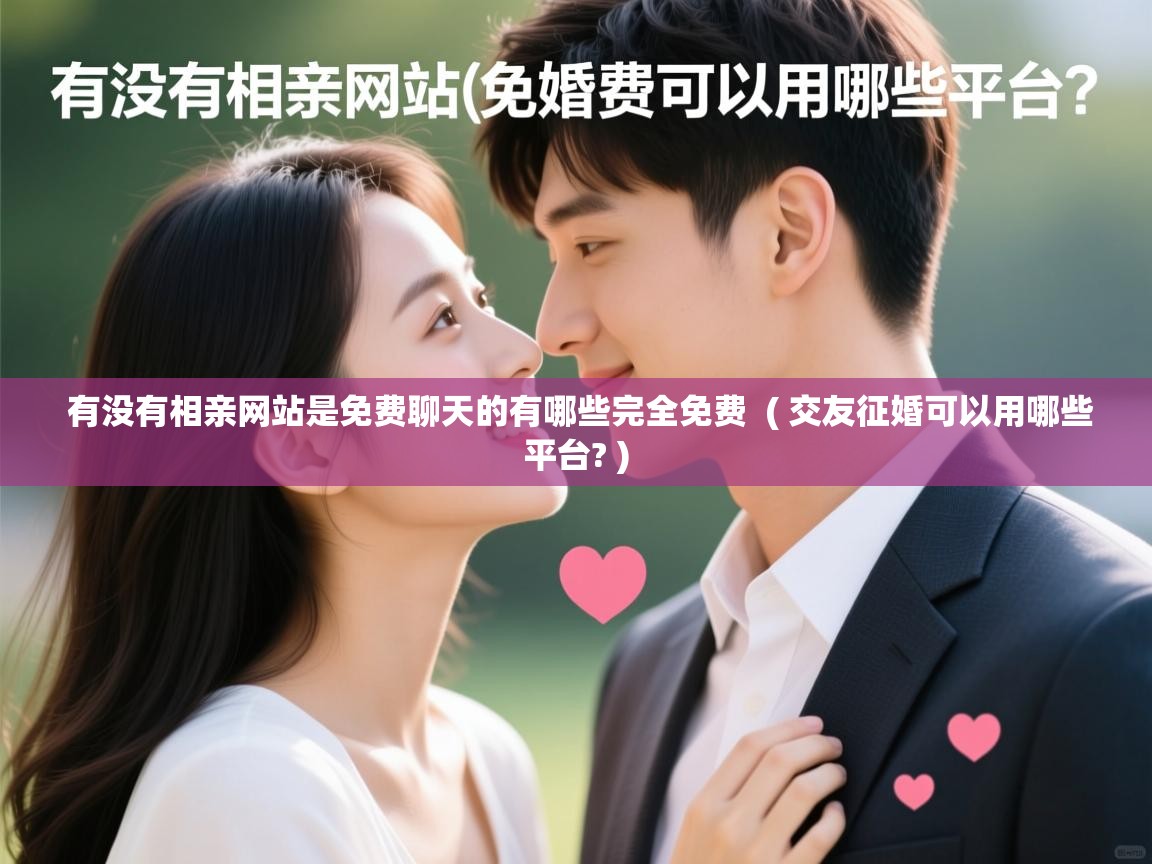 有没有相亲网站是免费聊天的有哪些完全免费  ( 交友征婚可以用哪些平台? )