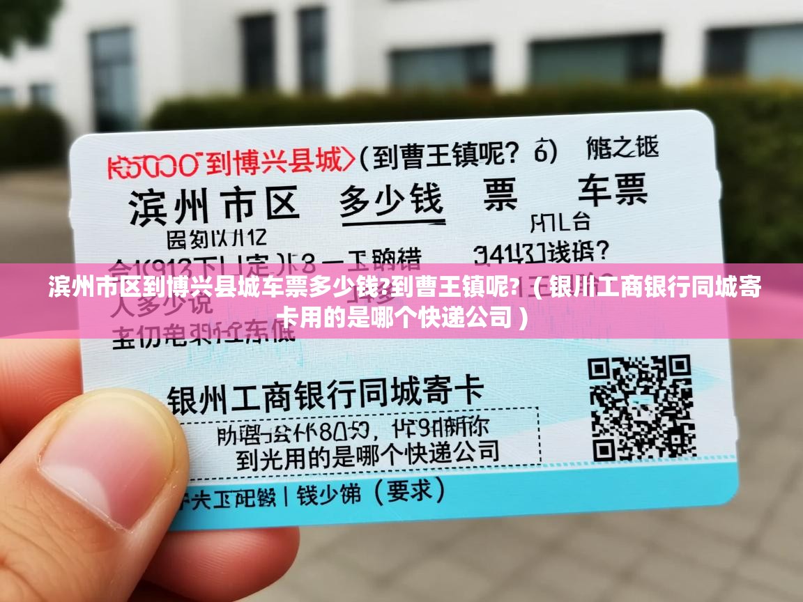  滨州市区到博兴县城车票多少钱?到曹王镇呢?  ( 银川工商银行同城寄卡用的是哪个快递公司 )