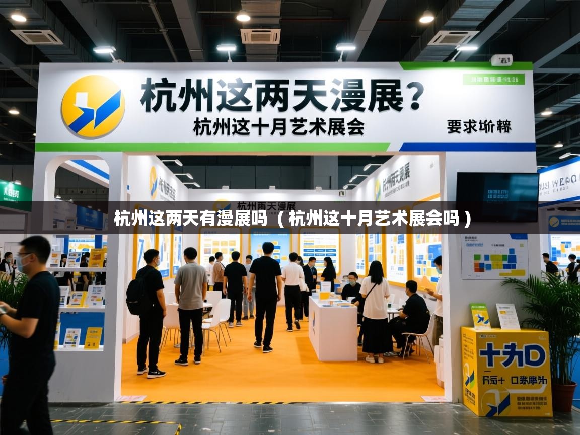 杭州这两天有漫展吗 ( 杭州这十月艺术展会吗 ) 杭州这两天有漫展吗 ( 杭州这十月艺术展会吗 )