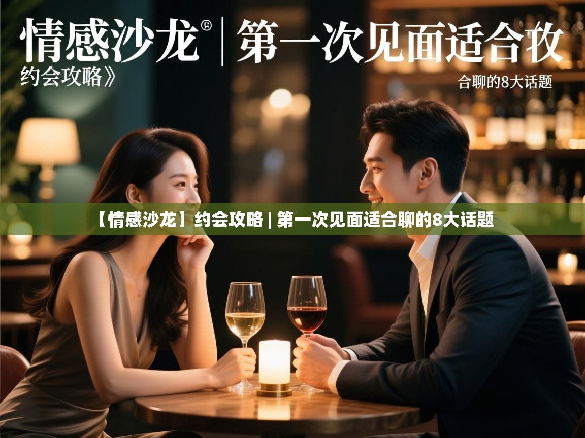 【情感沙龙】约会攻略 | 第一次见面适合聊的8大话题 