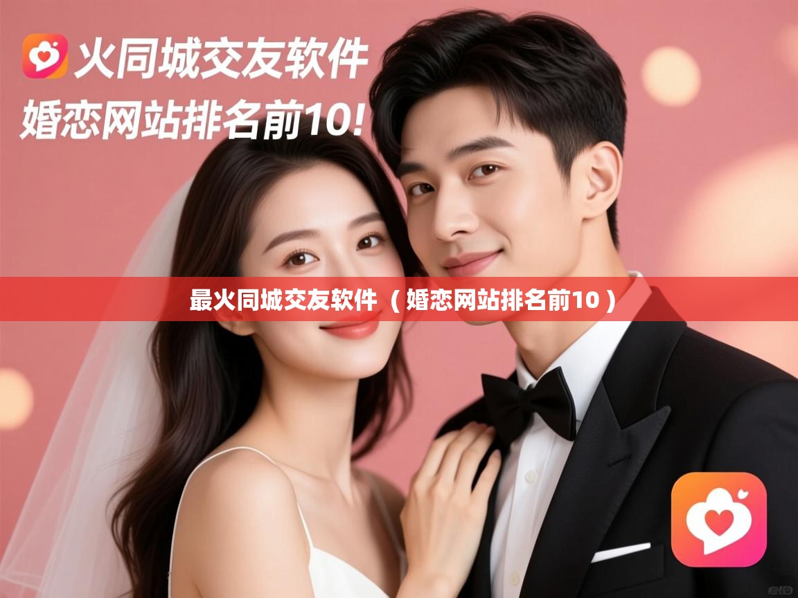  最火同城交友软件  ( 婚恋网站排名前10 )