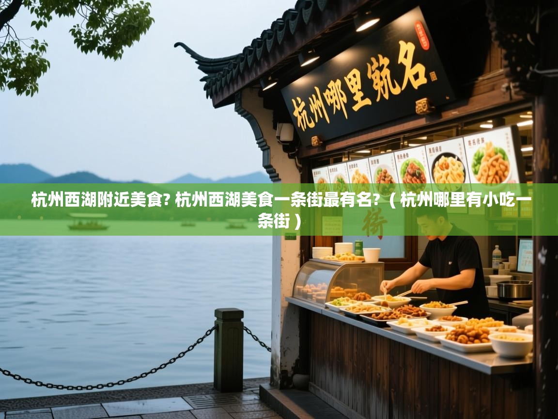 杭州西湖附近美食? 杭州西湖美食一条街最有名? ( 杭州哪里有小吃一条街 ) 杭州西湖附近美食? 杭州西湖美食一条街最有名? ( 杭州哪里有小吃一条街 )