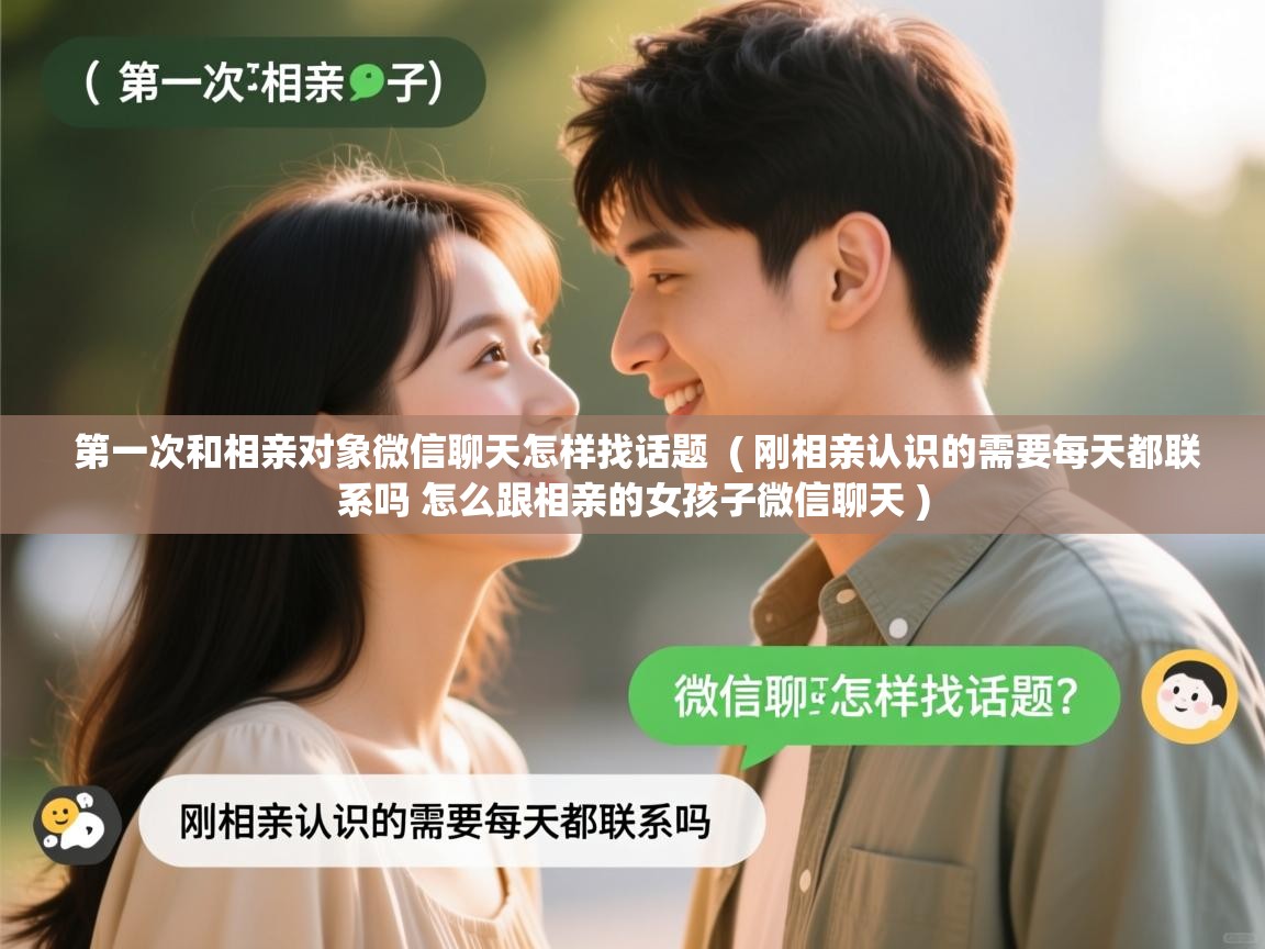  第一次和相亲对象微信聊天怎样找话题  ( 刚相亲认识的需要每天都联系吗 怎么跟相亲的女孩子微信聊天 )