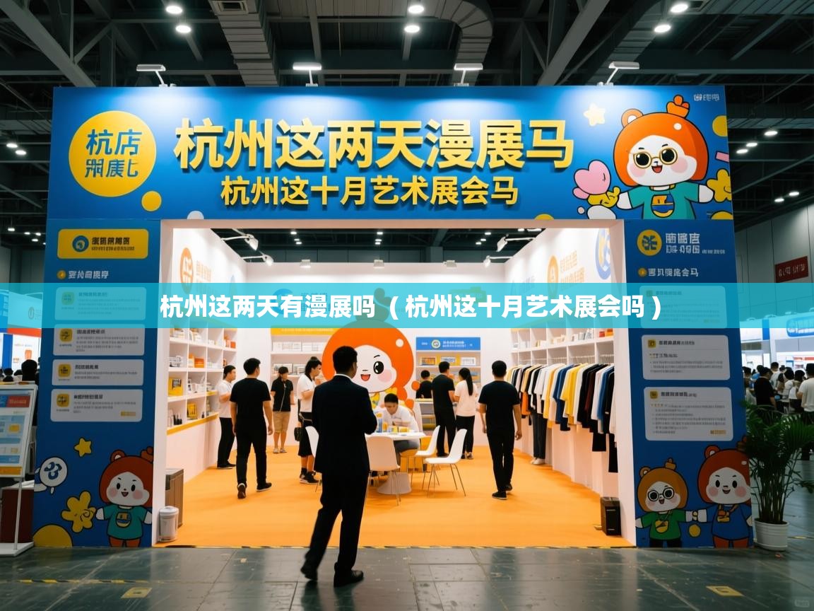 杭州这两天有漫展吗 ( 杭州这十月艺术展会吗 ) 杭州这两天有漫展吗 ( 杭州这十月艺术展会吗 )