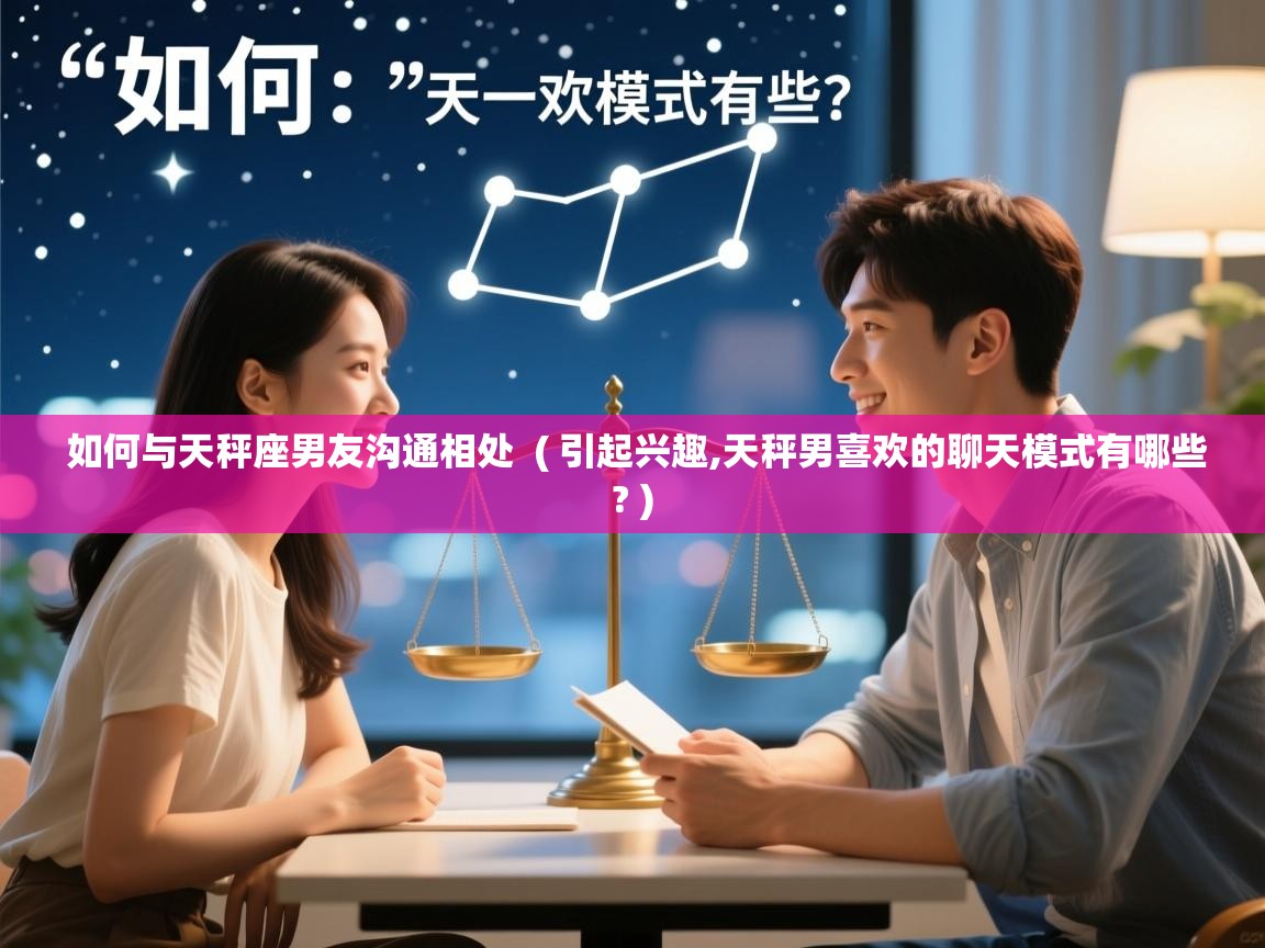  如何与天秤座男友沟通相处  ( 引起兴趣,天秤男喜欢的聊天模式有哪些? )