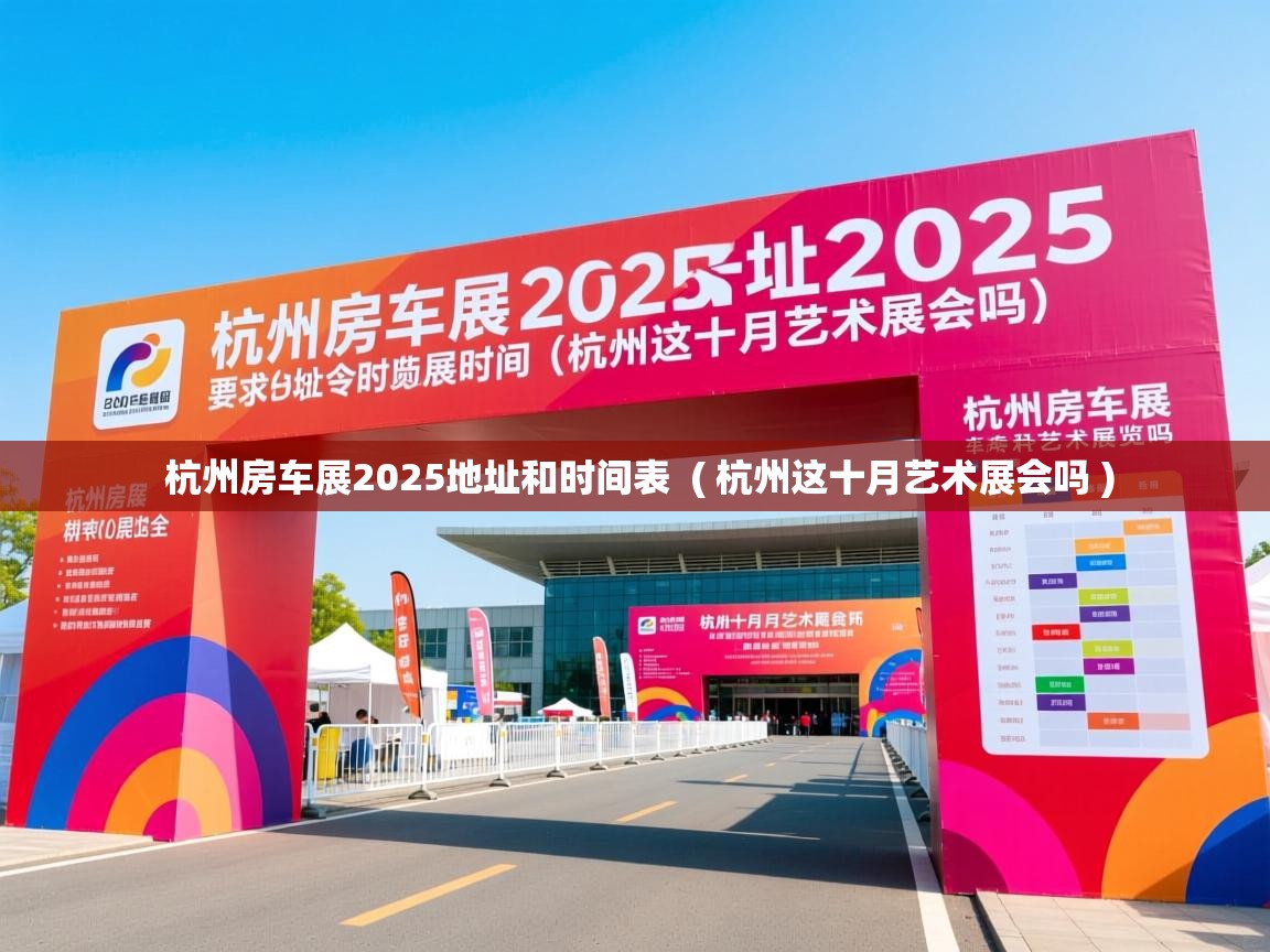 杭州房车展2025地址和时间表 ( 杭州这十月艺术展会吗 ) 杭州房车展2025地址和时间表 ( 杭州这十月艺术展会吗 )