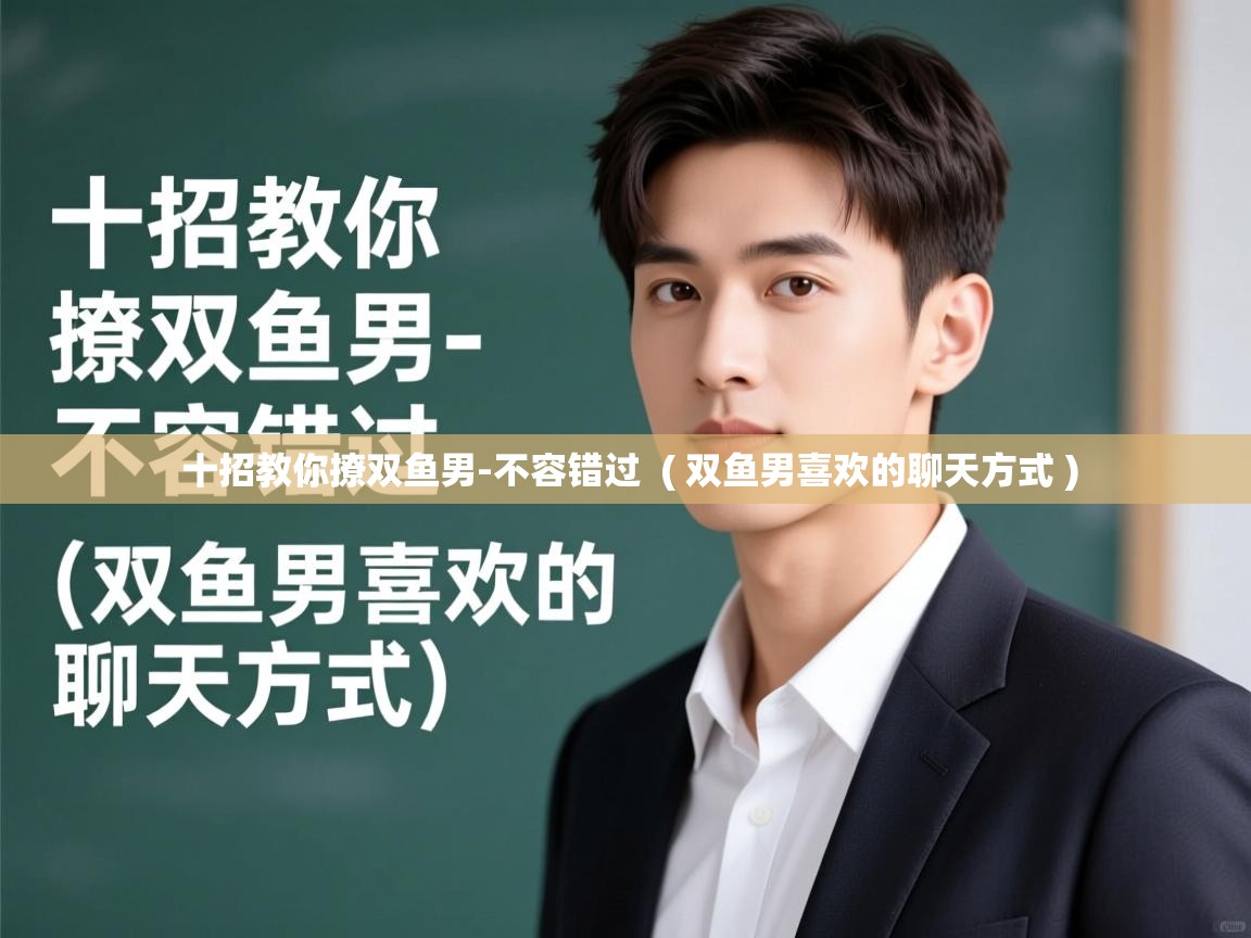  十招教你撩双鱼男-不容错过  ( 双鱼男喜欢的聊天方式 )