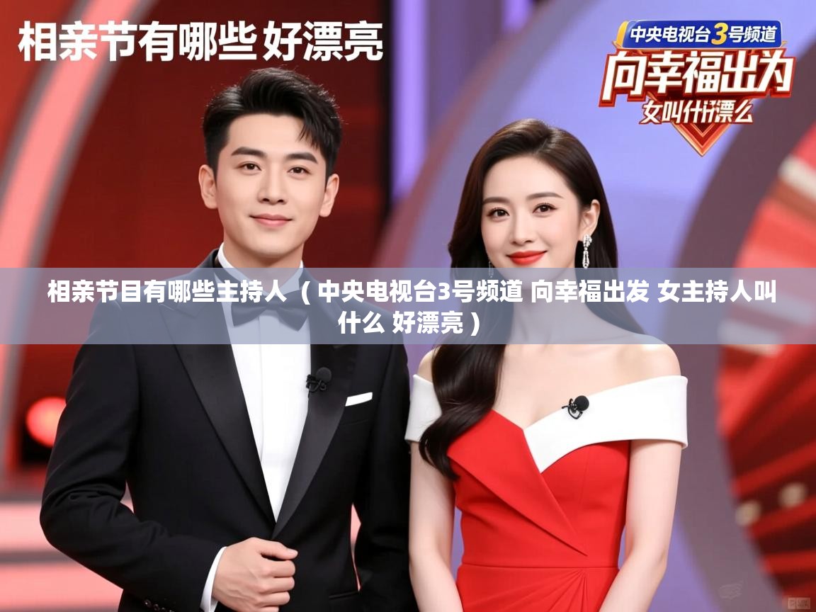  相亲节目有哪些主持人  ( 中央电视台3号频道 向幸福出发 女主持人叫什么 好漂亮 )