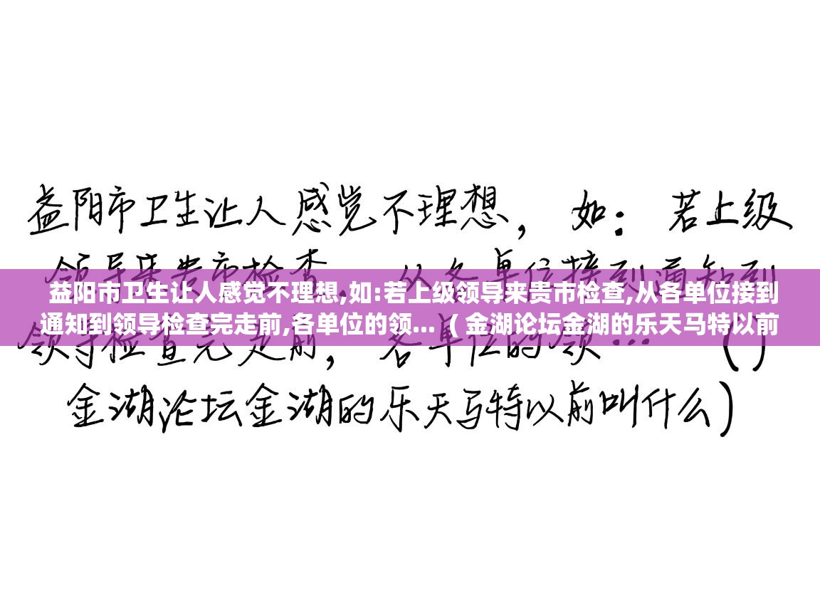 益阳市卫生让人感觉不理想,如:若上级领导来贵市检查,从各单位接到通知到领导检查完走前,各单位的领... ( 金湖论坛金湖的乐天马特以前叫什么 ) 益阳市卫生让人感觉不理想,如:若上级领导来贵市检查,从各单位接到通知到领导检查完走前,各单位的领... ( 金湖论坛金湖的乐天马特以前叫什么 )