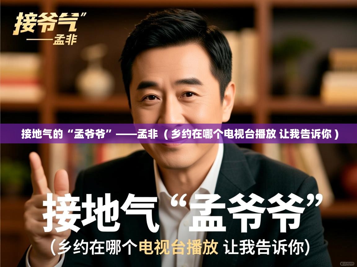  接地气的“孟爷爷”——孟非  ( 乡约在哪个电视台播放 让我告诉你 )