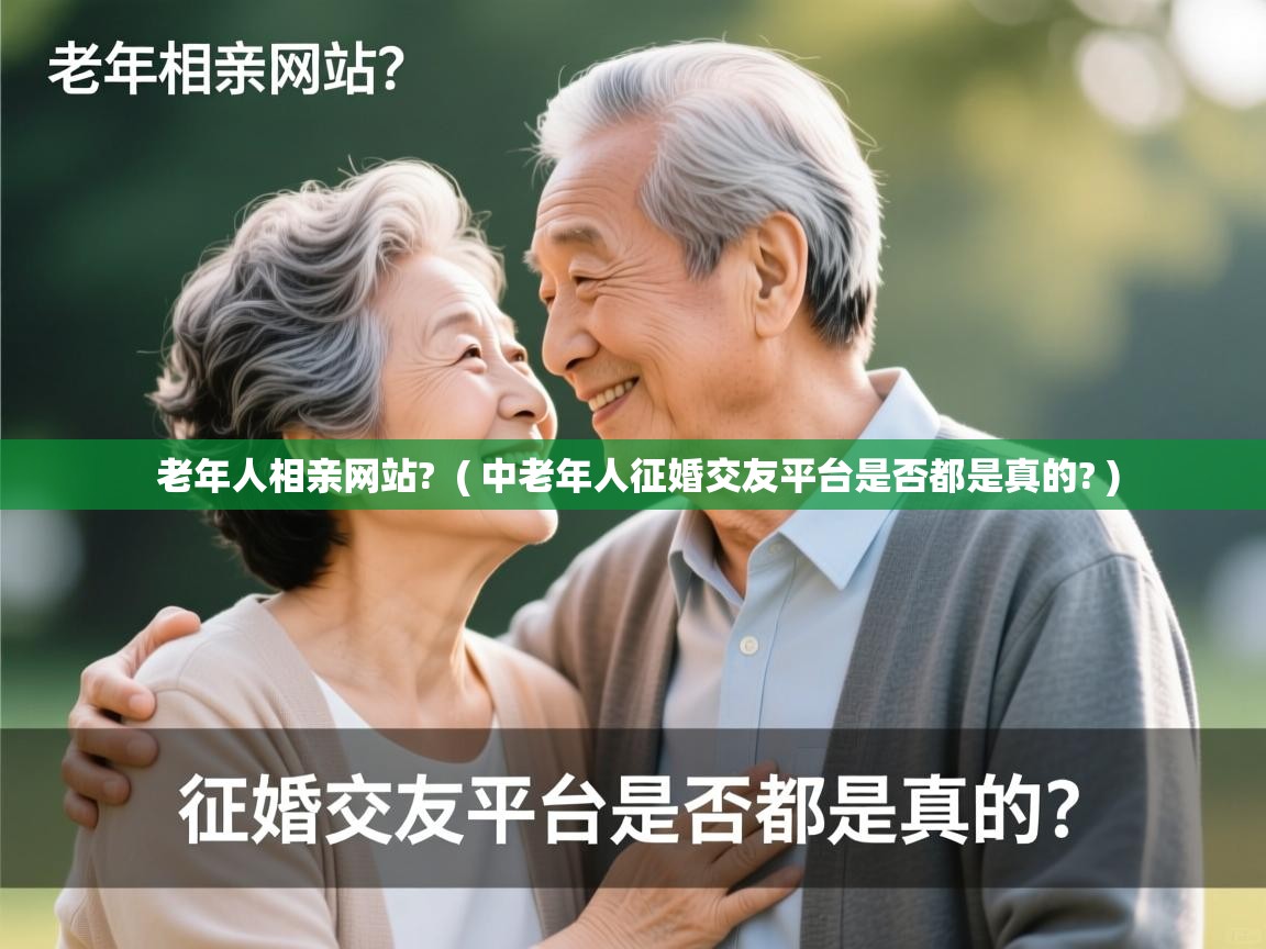 老年人相亲网站? ( 中老年人征婚交友平台是否都是真的? ) 老年人相亲网站? ( 中老年人征婚交友平台是否都是真的? )