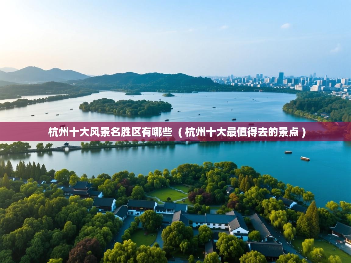  杭州十大风景名胜区有哪些  ( 杭州十大最值得去的景点 )