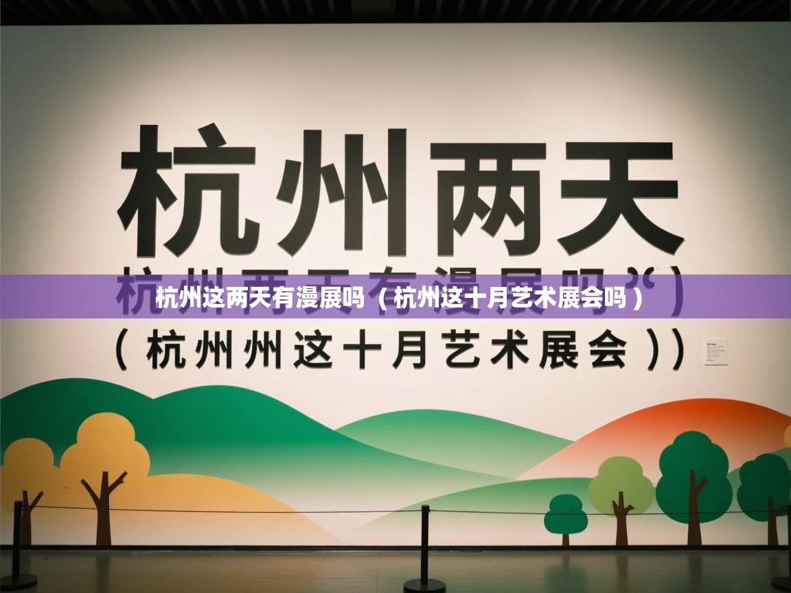 杭州这两天有漫展吗 ( 杭州这十月艺术展会吗 ) 杭州这两天有漫展吗 ( 杭州这十月艺术展会吗 )